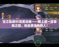 空之軌跡SC完美攻略——踏上新一段冒險之旅，挑戰(zhàn)更強(qiáng)的敵人！