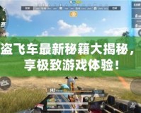俠盜飛車最新秘籍大揭秘，暢享極致游戲體驗！