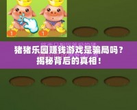 豬豬樂園賺錢游戲是騙局嗎？揭秘背后的真相！