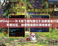 DNFColg——為《地下城與勇士》玩家量身打造的專屬社區(qū)，助你快速提升游戲體驗！