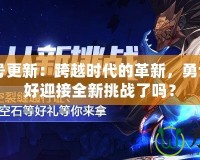 DNF24號(hào)更新：跨越時(shí)代的革新，勇士們準(zhǔn)備好迎接全新挑戰(zhàn)了嗎？