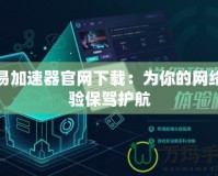 心易加速器官網(wǎng)下載：為你的網(wǎng)絡(luò)體驗保駕護(hù)航
