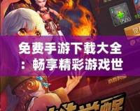 免費手游下載大全：暢享精彩游戲世界，輕松下載暢玩
