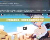 CF佩恩比賽視頻：帶你感受最震撼的電競對(duì)決！