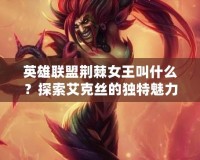 英雄聯(lián)盟荊棘女王叫什么？探索艾克絲的獨特魅力