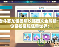 勇者斗惡龍怪獸篇攻略圖文全解析：助你輕松征服怪獸世界！