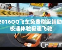 2016QQ飛車免費(fèi)刷級(jí)輔助，極速體驗(yàn)極速飛馳