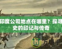 東印度公司地點(diǎn)在哪里？探尋歷史的印記與傳奇