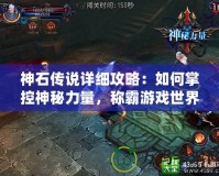 神石傳說(shuō)詳細(xì)攻略：如何掌控神秘力量，稱霸游戲世界！