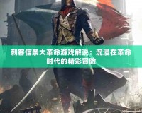刺客信條大革命游戲解說：沉浸在革命時(shí)代的精彩冒險(xiǎn)