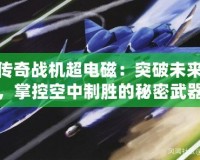 傳奇戰(zhàn)機(jī)超電磁：突破未來(lái)，掌控空中制勝的秘密武器