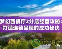 夢(mèng)幻西餐廳2分店經(jīng)營(yíng)攻略：打造連鎖品牌的成功秘訣