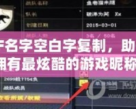 CF名字空白字復(fù)制，助你擁有最炫酷的游戲昵稱！