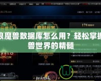 新浪魔獸數(shù)據(jù)庫怎么用？輕松掌握魔獸世界的精髓