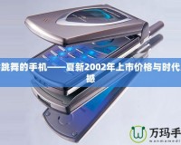 會跳舞的手機——夏新2002年上市價格與時代震撼