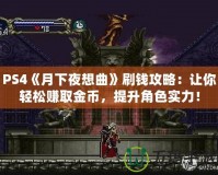 PS4《月下夜想曲》刷錢攻略：讓你輕松賺取金幣，提升角色實力！