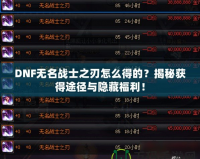 DNF無名戰(zhàn)士之刃怎么得的？揭秘獲得途徑與隱藏福利！
