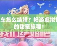 QQ飛車(chē)怎么結(jié)婚？暢游虛擬世界中的甜蜜旅程！