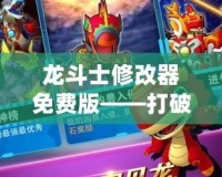龍斗士修改器免費(fèi)版——打破游戲限制，享受極致體驗(yàn)