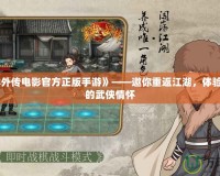《武林外傳電影官方正版手游》——邀你重返江湖，體驗最純正的武俠情懷