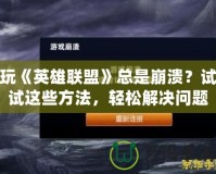 玩《英雄聯(lián)盟》總是崩潰？試試這些方法，輕松解決問題！