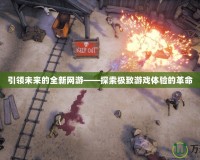 引領(lǐng)未來的全新網(wǎng)游——探索極致游戲體驗的革命