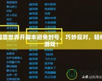 魔獸世界開(kāi)腳本避免封號(hào)，巧妙應(yīng)對(duì)，輕松游戲！