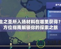 誕生之圣所入場材料在哪里獲得？全方位指南解鎖你的探索之旅