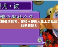 探索虛擬奢華世界，體驗《模擬人生上流社會》帶來的無限魅力