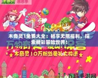 木奇靈1免費大全：暢享無限福利，探索精彩冒險世界！