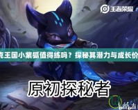 洛克王國小紫狐值得練嗎？探秘其潛力與成長價(jià)值！
