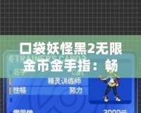 口袋妖怪黑2無(wú)限金幣金手指：暢享無(wú)限樂(lè)趣的游戲秘籍