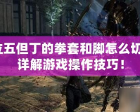 鬼泣五但丁的拳套和腳怎么切換？詳解游戲操作技巧！