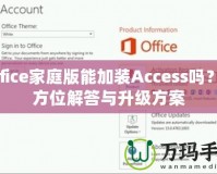 Office家庭版能加裝Access嗎？全方位解答與升級(jí)方案