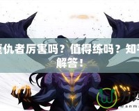 DNF復(fù)仇者厲害嗎？值得練嗎？知乎熱議解答！