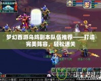 夢幻西游烏雞副本隊伍推薦——打造完美陣容，輕松通關(guān)