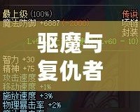 驅(qū)魔與復(fù)仇者：哪個(gè)更好玩？探索兩大熱門(mén)游戲的魅力所在