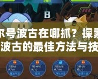 賽爾號(hào)波古在哪抓？探索捕捉波古的最佳方法與技巧
