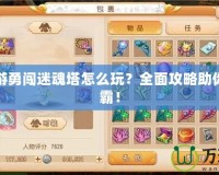 夢(mèng)幻西游勇闖迷魂塔怎么玩？全面攻略助你快速制霸！