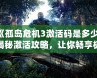 《孤島危機3激活碼是多少？揭秘激活攻略，讓你暢享極致游戲體驗！》