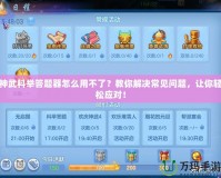 神武科舉答題器怎么用不了？教你解決常見問題，讓你輕松應(yīng)對！
