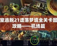 密室逃脫21遺落夢境全關卡圖文攻略——機場篇