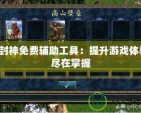 真封神免費(fèi)輔助工具：提升游戲體驗(yàn)，盡在掌握