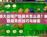 植物大戰(zhàn)僵尸隱藏關(guān)怎么進(jìn)？解鎖隱藏關(guān)的技巧與秘密