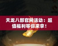 天龍八部官網(wǎng)活動：超值福利等你來拿！