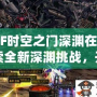 DNF時空之門深淵在哪？探索全新深淵挑戰(zhàn)，開啟無限冒險！