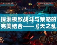 探索極致戰(zhàn)斗與策略的完美結(jié)合——《天之亂1.9》新版本震撼上線！