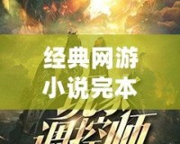 經(jīng)典網(wǎng)游小說完本，帶你領(lǐng)略虛擬世界的無限魅力！