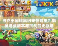 洛克王國(guó)暗黑囚籠在哪里？揭秘隱藏副本與挑戰(zhàn)的無(wú)限魅力