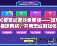 《傳奇加速器免費(fèi)版——暢享極速網(wǎng)絡(luò)，開啟無縫游戲體驗(yàn)》